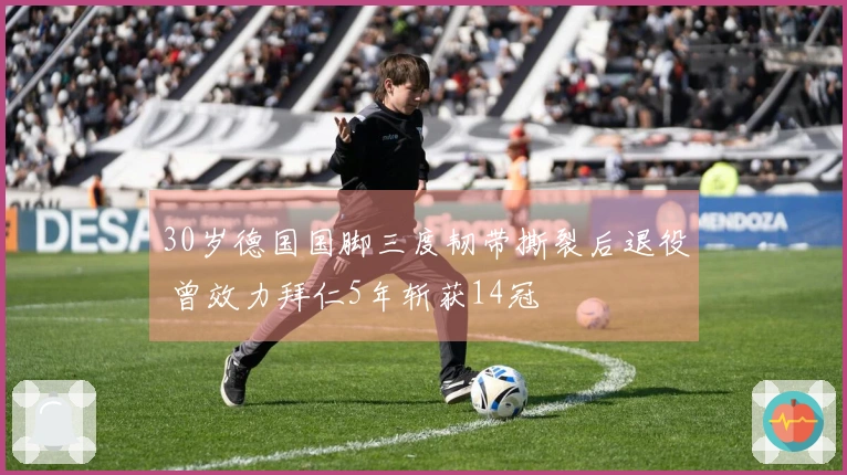 30岁德国国脚三度韧带撕裂后退役 曾效力拜仁5年斩获14冠
